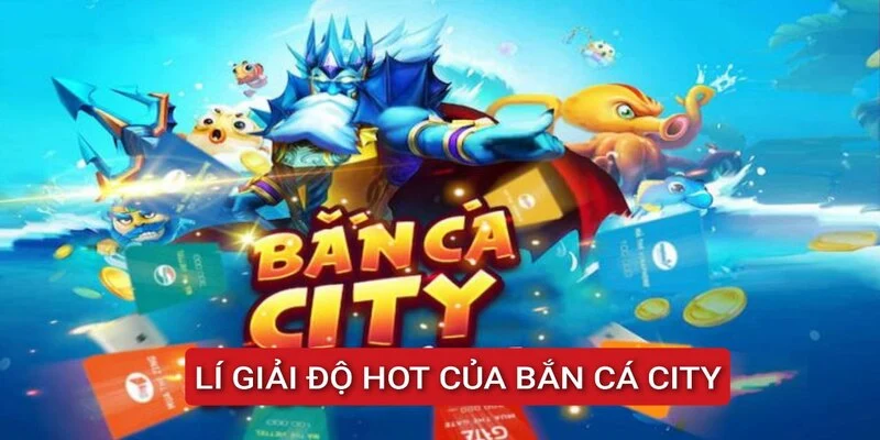li-giai-do-hot-cua-ban-ca-city